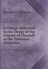 A Charge Delivered to the Clergy of the Diocese of Llandaff at the Triennial Visitation