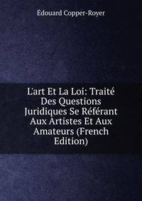 L'art Et La Loi: Trait? Des Questions Juridiques Se R?f?rant Aux Artistes Et Aux Amateurs (French Edition)