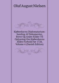 Kjobenhavns Diplomatarium: Samling Af Dokumenter, Breve Og Andre Kilder Til Oplysning Om Kjobenhavns ?ldre Forhold For 1728, Volume 4 (Danish Edition)