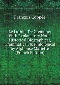 Le Luthier De Cr?mone: With Explanatory Notes Historical Biographical, Grammatical, &amp; Philological by Alphonse Mariette (French Edition)