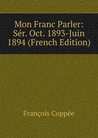 Mon Franc Parler: Ser. Oct. 1893-Juin 1894 (French Edition)
