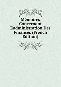 M?moires Concernant L'administration Des Finances (French Edition)