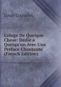L'eloge De Quelque Chose: D?di? a Quelqu'un Avec Une Preface Chantante (French Edition)