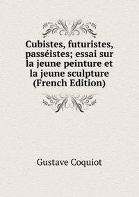 Cubistes, futuristes, passeistes; essai sur la jeune peinture et la jeune sculpture (French Edition)