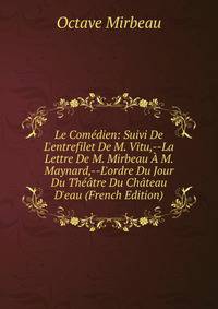 Le Com?dien: Suivi De L'entrefilet De M. Vitu,--La Lettre De M. Mirbeau ? M. Maynard,--L'ordre Du Jour Du Th??tre Du Ch?teau D'eau (French Edition)