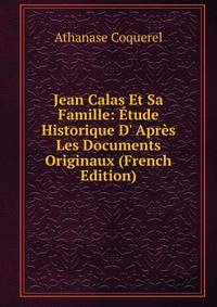 Jean Calas Et Sa Famille: ?tude Historique D' Apr?s Les Documents Originaux (French Edition)