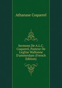 Sermons De A.L.C. Coquerel, Pasteur De L'eglise Wallonne D'amsterdam (French Edition)