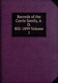 Records of the Corrie family, A.D. 802-1899 Volume 1