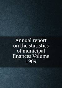 Annual report on the statistics of municipal finances Volume 1909