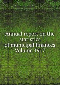 Annual report on the statistics of municipal finances Volume 1917