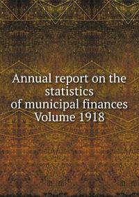 Annual report on the statistics of municipal finances Volume 1918
