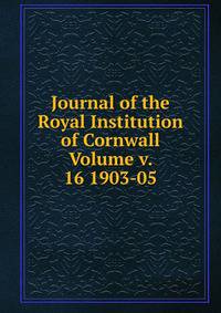 Journal of the Royal Institution of Cornwall Volume v. 16 1903-05