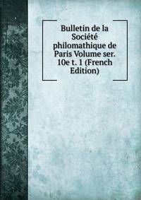 Bulletin de la Societe philomathique de Paris Volume ser. 10e t. 1 (French Edition)