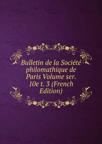 Bulletin de la Societe philomathique de Paris Volume ser. 10e t. 3 (French Edition)