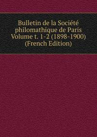 Bulletin de la Societe philomathique de Paris Volume t. 1-2 (1898-1900) (French Edition)