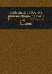 Bulletin de la Societe philomathique de Paris Volume t. 8 - 10 (French Edition)