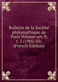 Bulletin de la Societe philomathique de Paris Volume ser. 9, t. 5 (1902-03) (French Edition)