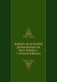 Bulletin de la Societe philomathique de Paris Volume t. 7 (French Edition)