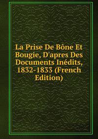 La Prise De B?ne Et Bougie, D'apres Des Documents In?dits, 1832-1833 (French Edition)