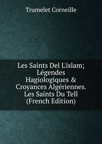 Les Saints Del L'islam; L?gendes Hagiologiques &amp; Croyances Alg?riennes. Les Saints Du Tell (French Edition)