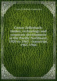 Crown Zellerbach: timber, technology and corporate development in the Pacific Northwest, 1920 to 1965 : transcript, 1965-1966