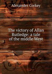 The victory of Allan Rutledge: a tale of the middle West