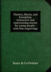 Flattery, liberty, and friendship: instructive and entertaining stories for young people : with fine engravings