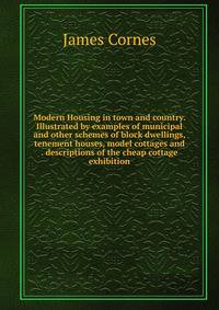 Modern Housing in town and country. Illustrated by examples of municipal and other schemes of block dwellings, tenement houses, model cottages and . descriptions of the cheap cottage exhibition