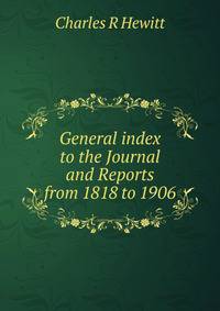General index to the Journal and Reports from 1818 to 1906