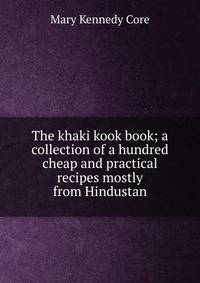 The khaki kook book; a collection of a hundred cheap and practical recipes mostly from Hindustan