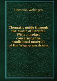 Thematic guide through the music of Parsifal. With a preface concerning the traditional material of the Wagnerian drama