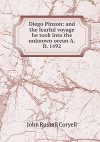 Diego Pinzon: and the fearful voyage he took into the unknown ocean A.D. 1492