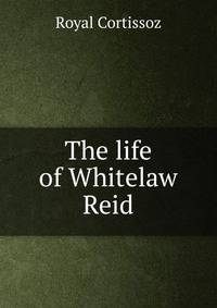 The life of Whitelaw Reid