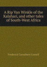 A Rip Van Winkle of the Kalahari, and other tales of South-West Africa