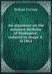 An argument on the assumed birthday of Shakspere; reduced to shape A.D.1864