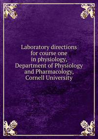 Laboratory directions for course one in physiology, Department of Physiology and Pharmacology, Cornell University