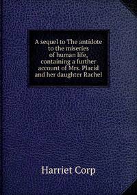 A sequel to The antidote to the miseries of human life, containing a further account of Mrs. Placid and her daughter Rachel
