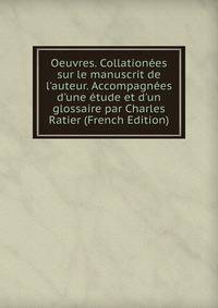 Oeuvres. Collation?es sur le manuscrit de l'auteur. Accompagn?es d'une ?tude et d'un glossaire par Charles Ratier (French Edition)