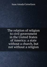 The relation of religion to civil government in the United States of America: a state without a church, but not without a religion