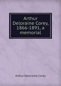 Arthur Deloraine Corey, 1866-1891, a memorial