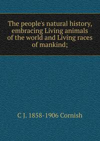 The people's natural history, embracing Living animals of the world and Living races of mankind;