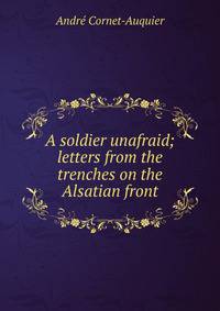 A soldier unafraid; letters from the trenches on the Alsatian front