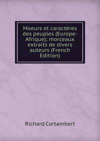 Moeurs et caracteres des peuples (Europe-Afrique); morceaux extraits de divers auteurs (French Edition)