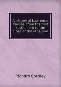 A history of Lawrence, Kansas: from the first settlement to the close of the rebellion