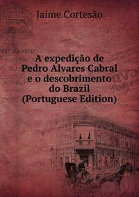 A expedicao de Pedro Alvares Cabral e o descobrimento do Brazil (Portuguese Edition)