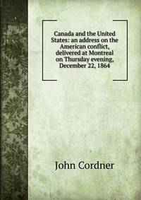 Canada and the United States: an address on the American conflict, delivered at Montreal on Thursday evening, December 22, 1864