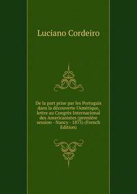De la part prise par les Portugais dans la d?couverte l'Am?rique, lettre au Congr?s Internacional des Americanistes (premi?re session - Nancy - 1875) (French Edition)