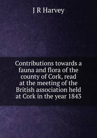 Contributions towards a fauna and flora of the county of Cork, read at the meeting of the British association held at Cork in the year 1843