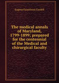 The medical annals of Maryland, 1799-1899; prepared for the centennial of the Medical and chirurgical faculty