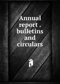 Annual report . bulletins and circulars